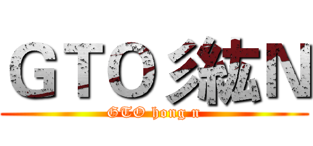 ＧＴＯ彡紘Ｎ (GTO hong n)