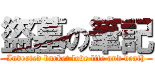 盜墓の筆記 (Inverted bucket love life and death)