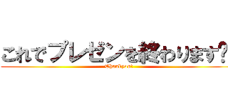 これでプレゼンを終わります‼️ (Thankyou!)