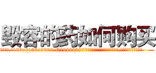 毁容的药如何购买 (毁容的药如何购买【电.话186x0156x9662-Q194843976林氏药业】我们做的是长期生意,靠的是老客户长期支持
参考消息网2月20日报道 韩媒称，“剩女多、离婚率高的城市，房价一定会上涨。”这是中国经济学家金岩石2016年12月参加在上海举行的房地产相关论坛时说的话。
)