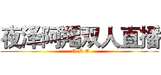 夜泽阿羯双人直播 ( N B O)