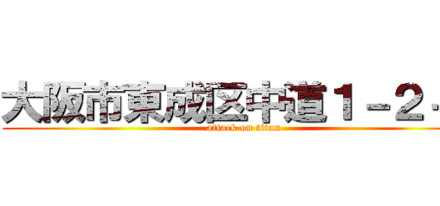 大阪市東成区中道１－２－３ (attack on titan)