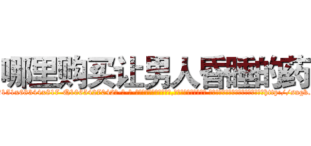 哪里购买让男人昏睡的药 (哪里购买让男人昏睡的药【电-话151x68344x817-Q1065427042元-吉-药-业】我们做的是长期生意,靠的是老客户长期支持 哪里购买让男人昏睡的药在发表了一篇http://sngk.net/TIZn2z

参考消息网我们做的是长期生意,靠的是老客户长期支持也许我们早该意识到，就连鲍勃·霍斯金斯（金球奖戏剧类电影男主角 
)