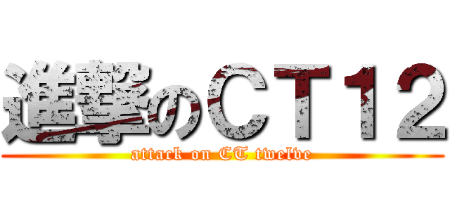 進撃のＣＴ１２ (attack on CT twelve)