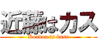 近藤はカス (Kondou is kasu)