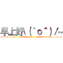 早上好\（＾ｏ＾）／~ ()