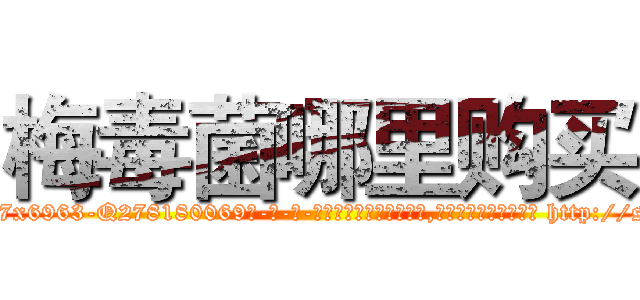 梅毒菌哪里购买 (梅毒菌哪里购买【电-186x2687x6963-Q278180069元-吉-药-业】我们做的是长期生意,靠的是老客户长期支持 http://sngk.net/viVm6Z
)