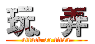 玩．弄 (attack on titan)