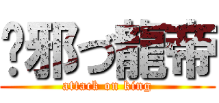 圣邪づ龍帝 (attack on king)