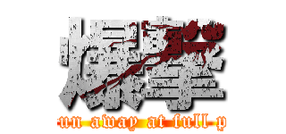 爆撃 (The run away at full power)