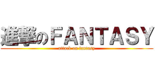 進撃のＦＡＮＴＡＳＹ (attack on fantasy)