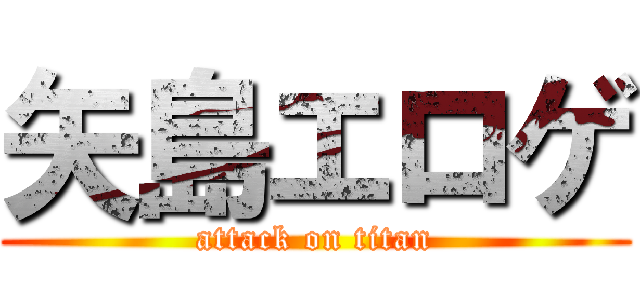 矢島エロゲ (attack on titan)