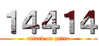 １４４１４ (attack on zaira)