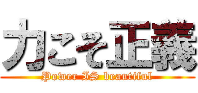 力こそ正義 (Power IS beautiful)