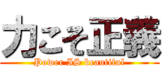 力こそ正義 (Power IS beautiful)