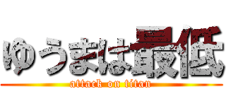 ゆうまは最低 (attack on titan)