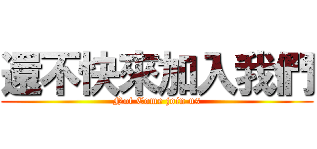 還不快來加入我們 (Not Come join us)