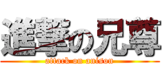 進撃の兄尊 (attack on anison)