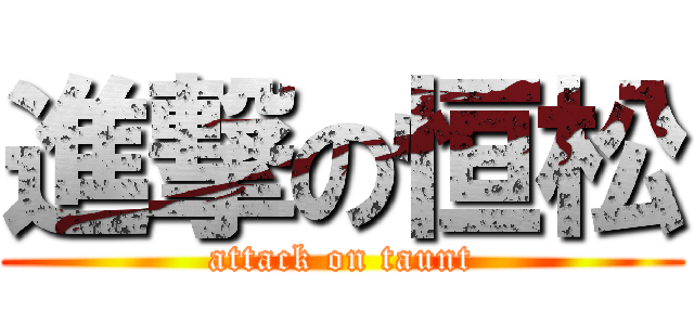 進撃の恒松 (attack on taunt)