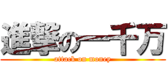 進撃の一千万 (attack on money)