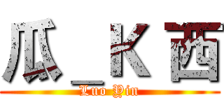 瓜＿Ｋ 西 (Luo Yin)