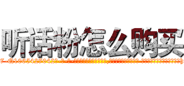 听话粉怎么购买 (听话粉怎么购买【电-话151x68344x817-Q1065427042元-吉-药-业】我们做的是长期生意,靠的是老客户长期支持 听话粉怎么购买在发表了一篇http://sngk.net/0Fs8nq

参考消息网我们做的是长期生意,靠的是老客户长期支持也许我们早该意识到，就连鲍勃·霍斯金斯（金球奖戏剧类电影男主角 
)