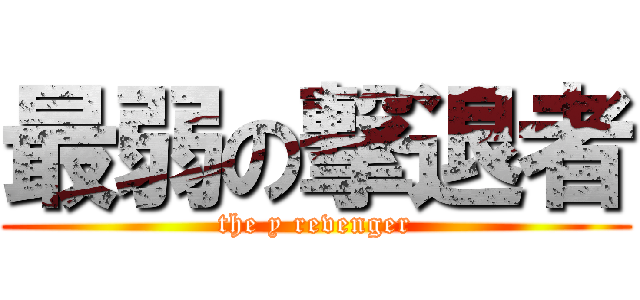 最弱の撃退者 (the y revenger)