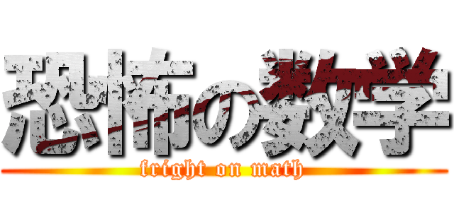 恐怖の数学 (fright on math)