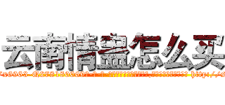 云南情蛊怎么买 (云南情蛊怎么买【电-186x2687x6963-Q278180069元-吉-药-业】我们做的是长期生意,靠的是老客户长期支持 http://sngk.net/7bU9Uo
)