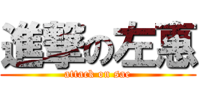 進撃の左惠 (attack on sae)
