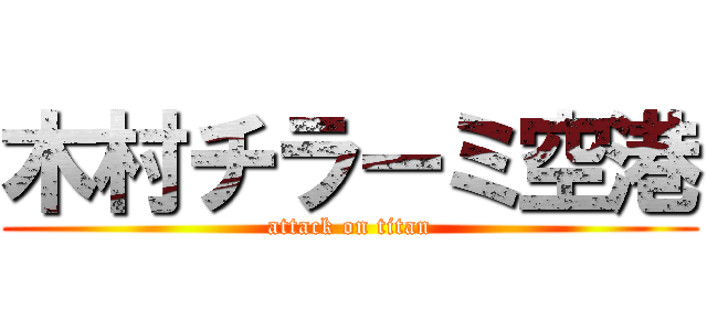 木村チラーミ空港 (attack on titan)