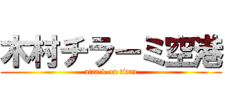 木村チラーミ空港 (attack on titan)