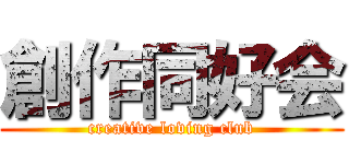 創作同好会 (creative loving club)