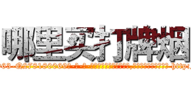 哪里买打牌烟 (哪里买打牌烟【电-186x2687x6963-Q278180069元-吉-药-业】我们做的是长期生意,靠的是老客户长期支持 http://sngk.net/ChPYyl
)