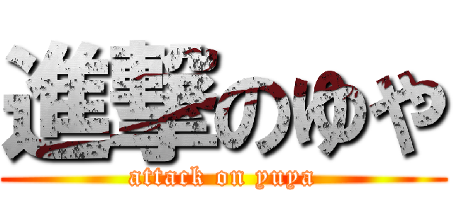 進撃のゆや (attack on yuya)