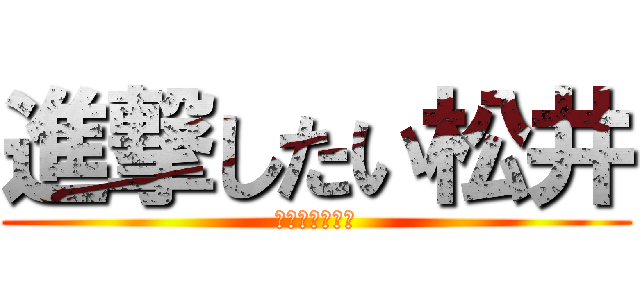 進撃したい松井 (明日やっるて！)