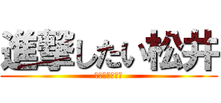 進撃したい松井 (明日やっるて！)