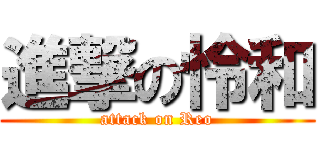 進撃の怜和 (attack on Reo)