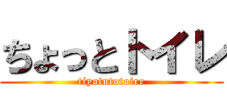 ちょっとトイレ (tiyotutotoire)