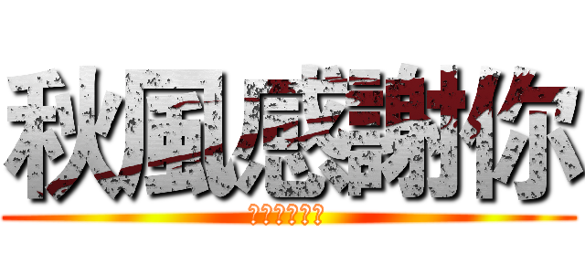 秋風感謝你 (嗚帕共同敬上)