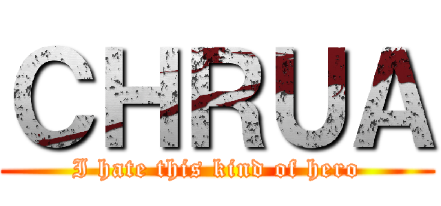 ＣＨＲＵＡ (I hate this kind of hero)