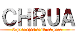 ＣＨＲＵＡ (I hate this kind of hero)