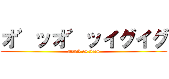 オ゛ッオ゛ッイグイグ (attack on titan)
