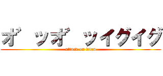 オ゛ッオ゛ッイグイグ (attack on titan)