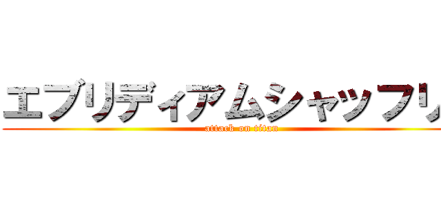 エブリディアムシャッフリン (attack on titan)