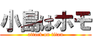 小島はホモ (attack on titan)