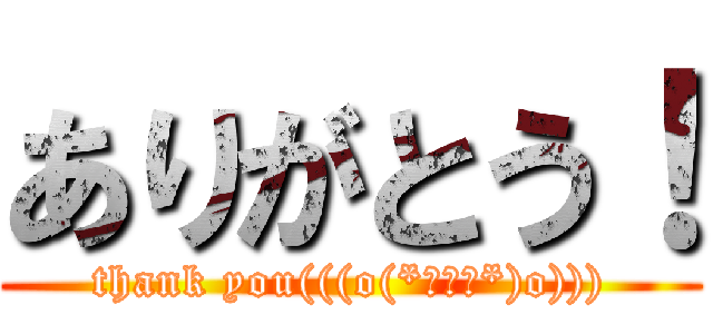 ありがとう！ (thank you(((o(*ﾟ▽ﾟ*)o))))