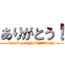 ありがとう！ (thank you(((o(*ﾟ▽ﾟ*)o))))