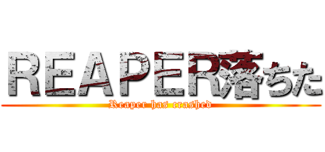 ＲＥＡＰＥＲ落ちた (Reaper has crashed)