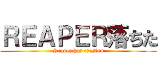 ＲＥＡＰＥＲ落ちた (Reaper has crashed)